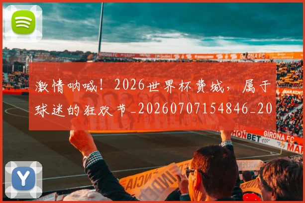 激情呐喊!2026世界杯费城,属于球迷的狂欢节_20260707154846_20260802153211