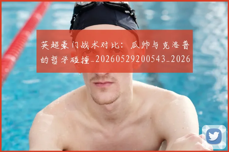 英超豪门战术对比：瓜帅与克洛普的哲学碰撞_20260529200543_20260803150013