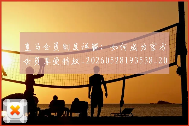 皇马会员制度详解:如何成为官方会员享受特权_20260528193538_20260802163319