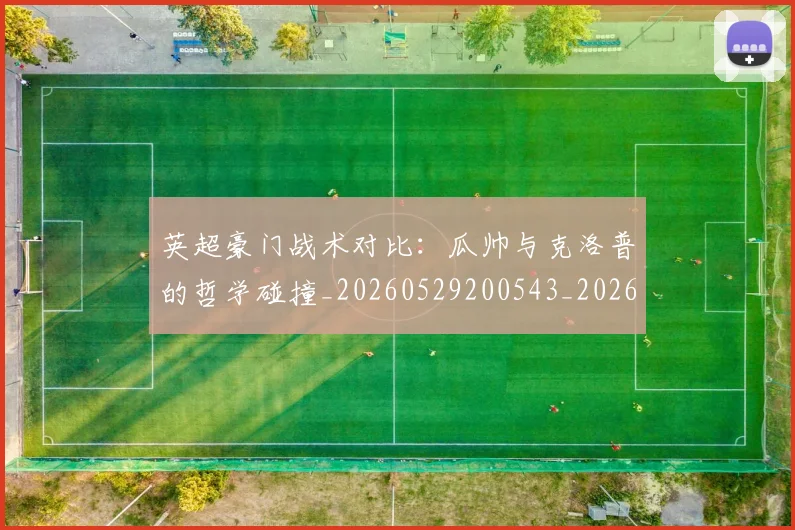 英超豪门战术对比:瓜帅与克洛普的哲学碰撞_20260529200543_20260803150013