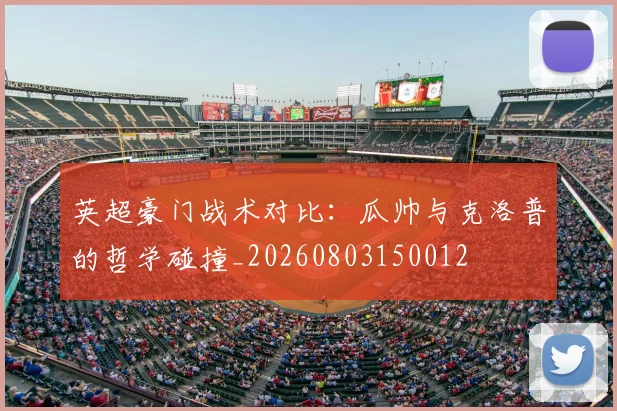 英超豪门战术对比:瓜帅与克洛普的哲学碰撞_20260803150012